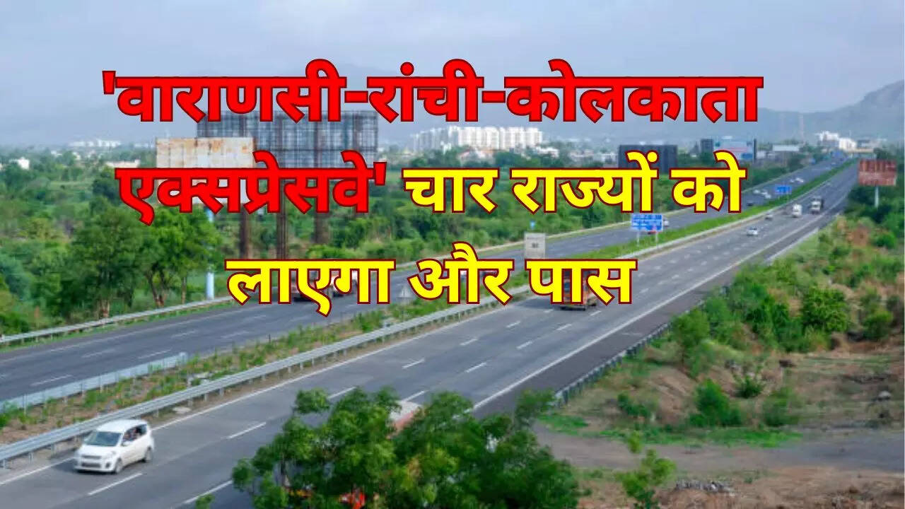 वाराणसी रांची कोलकाता एक्सप्रेसवे से कनेक्टिविटी होगी आसान