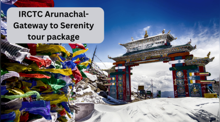 Arunachal की पहाड़ियों में पाएं जन्नत का मज़ा, शानदार ट्रिप के लिए नेचर लवर्स बुक करें IRCTC का ये टूर पैकेज
