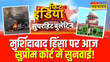 मुर्शिदाबाद हिंसा को लेकर सुप्रीम कोर्ट में सुनवाई आज