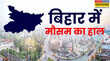 Bihar Weather बिहार में मौसम का उतार-चढ़ाव जारी 23 जिलों में आंधी-तूफान और बरसात की संभावना