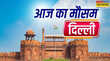 Delhi Weather दिल्ली में तापमान का उतार-चढ़ाव जारी भीषण गर्मी के बीच मौसम में बदलाव की संभावना