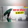 कल का मौसम 15 May 2025 भारी बारिश का पूर्वानुमान गर्मी पर मानसून लगाएगा ब्रेक दिल्ली-NCR के लिए अलर्ट