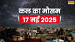 कल का 17 May 2025 प्रचंड गर्मी ने किया बेहाल 5 दिन आंधी-बारिश के आसार मौसम विभाग ने वज्रपात का किया अलर्ट