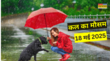 कल का मौसम 18 May 2025 झमाझम बारिश के साथ आएगा आंधी-तूफान वज्रपात-ओलावृष्टि से रहें सावधान IMD का ऑरेंज अलर्ट