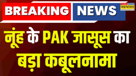 Breaking News Nuh के PAK जासूस का बड़ा कबूलनामा पाकिस्तान उच्चायोग पर लगाया गंभीर आरोप Top News