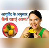 आयुर्वेद के अनुसार गर्मी में ऐसे खाएं रसीला आम चेहरे पर नहीं होंगे कील-मुंहासे नहीं बढ़ेगा शुगर-मोटापा