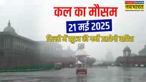 कल का मौसम 21 मई 2025 मानसून के लिए बन रहा माहौल प्रचंड गर्मी के बीच दिल्ली-NCR में कल बारिश के आसार