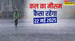 कल का मौसम 22 मई 2025 कहीं गरजेंगे बादल-कहीं तपाएगी लू इन राज्यों में भारी बारिश का अलर्ट पहाड़ों में गिरेंगे ओले