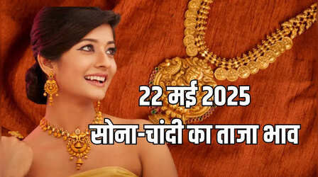 Gold-Silver Price Today 22 May 2025 : सोना-चांदी के दाम में इजाफा, जानें अपने शहर के रेट