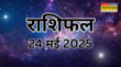 Aaj ka Rashifal 24-May-2025 कर्क राशि वालों की बदलेगी किस्मत तो वृष राशि वालों की बढ़ सकती है मुसीबत जानें अपना राशिफल