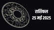 Aaj Ka Rashifal 25 May 2025 मेष से मीन तक सभी राशियों का आज का राशिफल विस्तार से यहां देखें