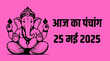 Aaj Ka Panchang 25 May 2025 पंचांग से जानिए आज कब से कब तक रहेगा राहुकाल पूजा का शुभ मुहूर्त क्या रहेगा जानिए शुभ संयोग