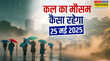 कल का मौसम 25 May 2025 आ गया मानसूनमौसम करेगा डबल अटैक बारिश के साथ आ रहा तूफान आईएमडी ने दी चेतावनी
