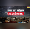 कल का मौसम 26 May 2025 आने वाला है तूफान मूसलाधार बारिश करेगी हाल बेहाल मौसम विभाग का बड़ा अलर्ट
