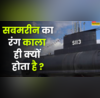 सबमरीन का रंग काला ही क्यों होता है रहस्य से उठ गया पर्दा अब हकीकत भी जान लीजिए