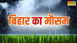 Bihar Weather बिहार में मौसम का बदलाव 29 से 31 मई के बीच भारी बारिश वज्रपात और तेज हवाओं का अलर्ट