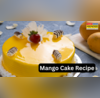 Eggless Mango Cake Recipe बिना अंडा डाले घर पर बनाएं रुई जैसा नरम मैंगो केक यहां से नोट करें केक की आसान रेसिपी
