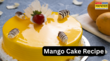 Eggless Mango Cake Recipe बिना अंडा डाले घर पर बनाएं रुई जैसा नरम मैंगो केक यहां से नोट करें केक की आसान रेसिपी