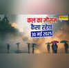 कल का मौसम 30 May 2025 बादलों की रहेगी रेलमपेल बारिश के साथ तूफान बिगाड़ेगा खेल ओलावृष्टि-वज्रपात का अलर्ट