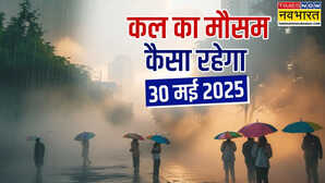 कल का मौसम 30 May 2025 बादलों की रहेगी रेलमपेल मूसलाधार बारिश के साथ तूफान बिगाड़ेगा खेल ओलावृष्टि-वज्रपात का अलर्ट
