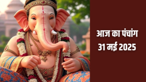 31 May 2025 Panchang पंचांग से जानें कब से कब तक रहेगा राहुकाल क्या है पूजा का शुभ मुहूर्त और संयोग