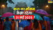कल का मौसम 31 May 2025 वीकेंड पर बादलों का तांडव भारी बारिश के साथ आएगा तूफान बिजली-ओलावृष्टि का अलर्ट