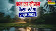 कल का मौसम 02 June 2025 तबाही लाने को बादल तैयार भारी बारिश के साथ आएगा तूफान ठनका-ओलावृष्टि का अलर्ट