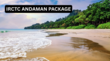 IRCTC Andaman Package गर्मियों का छुट्टी में परिवार को कराएं अंडमान की सैर जानें 6 दिन में कितने रुपये होंगे खर्च