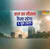 कल का मौसम 05 June 2025 सैलाब लाने को बादल तैयार मूसलाधार बारिश के साथ आएगा तूफान वज्रपात-ओलावृष्टि का अलर्ट