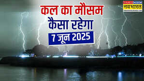कल का मौसम 07 June 2025 बदल गया मौसम का मिजाज बारिश संग एंट्री लेगा तूफान यहां तापमान छुएगा आसमान