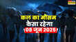 कल का मौसम 08 June 2025 बारिश ठन-ठन गोपाल प्रचंड गर्मी करेगी हाल-बेहाल मौसम विभाग का रेड अलर्ट