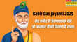 Sant Kabir Jayanti 2025 संत कबीर दास के वो 10 अमर दोहे जो आज भी दिलों को झकझोर देते हैं