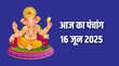 आज का पंचांग 16-06-2025 जानिए तिथि नक्षत्र योग और मुहूर्त की सम्पूर्ण जानकारी
