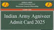 Indian Army Agniveer Admit Card 2025 इंडियन आर्मी अग्निवीर एडमिट कार्ड जारी इस लिंक से कर लें डाउनलोड