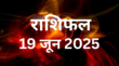 19 June 2025 Rashifal वृष राशि वालों का Boss से होगा झगड़ा मेष राशि की बिगड़ सकती है तबीयत यहां पढ़ें 12 राशियों का राशिफल