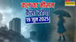 कल का मौसम 19 June 2025 मानसूनी बादल डाउन करेंगे तापमान मूसलाधार बारिश संग आएगा तूफान बिजली गिरने का अलर्ट