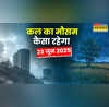 कल का मौसम 23 June 2025 तूफानी मौसम पकड़ेगा रफ्तार बारिश होगी मूसलाधार ओलावृष्टि-वज्रपात से रहें सावधान