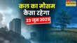 कल का मौसम 23 June 2025 तूफानी मौसम पकड़ेगा रफ्तार बारिश होगी मूसलाधार ओलावृष्टि-वज्रपात से रहें सावधान