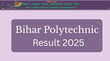 Bihar Polytechnic Result 2025 Out जारी हुआ बिहार पॉलिटेक्निक प्रवेश परीक्षा का रिजल्ट इस Direct Link से तुरंत करें डाउनलोड