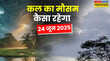 कल का मौसम 24 June 2025 झमाझम बारिश से उत्तर भारत तर-ब-तर गुजरात में बाढ़ जैसे हालात दिल्ली में कल होगी मानसून की दस्तक