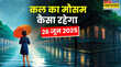 आज का मौसम 26 June 2025 काली घटाएं मौसम करेंगी कूल-कूल तूफानी हवाओं संग बारिश होगी झूम-झूम बिजली गिरने का अलर्ट