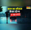 कल का मौसम 27 June 2025 वीकेंड पर बादल छाएंगे घनघोर आंधी के साथ बारिश होगी ताबड़तोड़ मौसम विभाग का बड़ा अलर्ट
