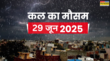 कल का मौसम 29 June 2025 संडे-मंडे बादल बरसेंगे मूसलाधार आंधी-तूफान संग होगा वज्रपात ओलावृष्टि से रहें सावधान