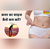 कमर पर जमा चर्बी कैसे कम करें एक्सरसाइज के साथ तेजी से काम करेंगे ये घरेलू नुस्खे