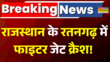 Rajasthan Fighter Jet Crashed Breaking News राजस्थान में बड़ा हादसा Ratangarh में फाइटर जेट क्रैश