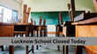Lucknow School Closed Today बारिश का कहर आज बंद रहेंगे लखनऊ के नर्सरी से कक्षा 8वीं तक के स्कूल