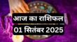 Aaj Ka Rashifal 1 September 2025 सितंबर का पहला दिन इन दो राशियों की बदलेगा किस्मत जानें कैसा रहेगा आपका दिन