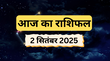 Aaj Ka Rashifal 2 September 2025 मंगलवार के दिन वृश्चिक और कन्या राशि पर बरसेगी बजरंगबली की कृपा जानें कैसा रहेगा अन्य राशियों का हाल