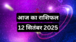 Aaj Ka Rashifal 12 September 2025 आज इन दो राशियों की बदलेगी किस्मत जानें कैसा रहेगा आपके दिनभर का हाल