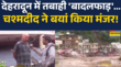 देहरादून में प्रशासन का रेड अलर्ट मची बादलफाट तबाही